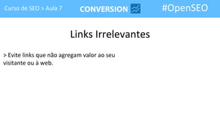 Curso de SEO > Aula 7                         #OpenSEO

                         Links Irrelevantes
> Evite links que não agregam valor ao seu
visitante ou à web.
 
