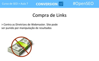 Curso de SEO > Aula 7                            #OpenSEO

                         Compra de Links
> Contra as Diretrizes de Webmaster. Site pode
ser punido por manipulação de resultados
 