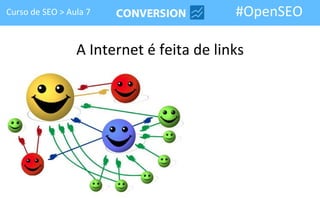 Curso de SEO > Aula 7                     #OpenSEO

                 A Internet é feita de links
 