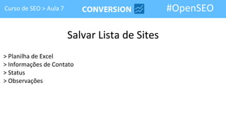 Curso de SEO > Aula 7                           #OpenSEO

                        Salvar Lista de Sites
> Planilha de Excel
> Informações de Contato
> Status
> Observações
 