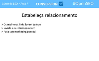 Curso de SEO > Aula 7                 #OpenSEO

               Estabeleça relacionamento
> Os melhores links levam tempo
> Invista em relacionamento
> Faça seu marketing pessoal
 