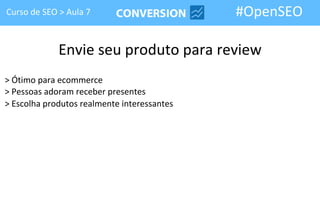 Curso de SEO > Aula 7                        #OpenSEO

             Envie seu produto para review
> Ótimo para ecommerce
> Pessoas adoram receber presentes
> Escolha produtos realmente interessantes
 