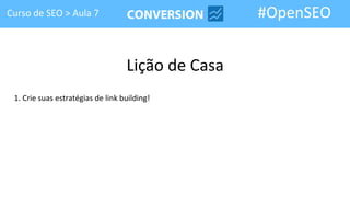 Curso de SEO > Aula 7                              #OpenSEO


                                   Lição de Casa
 1. Crie suas estratégias de link building!
 