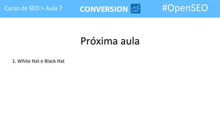 Curso de SEO > Aula 7                       #OpenSEO


                             Próxima aula
  1. White Hat e Black Hat
 