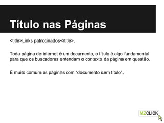 Título nas Páginas
<title>Links patrocinados</title>.
Toda página de internet é um documento, o título é algo fundamental
para que os buscadores entendam o contexto da página em questão.
É muito comum as páginas com "documento sem título".
 
