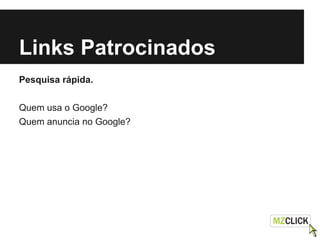 Links Patrocinados
Pesquisa rápida.
Quem usa o Google?
Quem anuncia no Google?
 