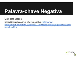 Palavra-chave Negativa
Link para Vídeo☺
Importância da palavra-chave negativa: http://www.
linkspatrocinadosbrasil.com.br/2011/09/importancia-da-palavra-chave-
negativa.html
 