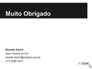 Muito Obrigado
Ricardo Zacho
www.mzclick.com.br
ricardo.zacho@mzclick.com.br
(11) 2229-1474
 