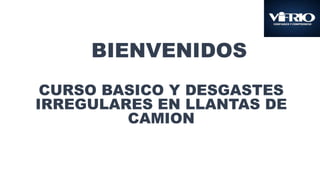 BIENVENIDOS
CURSO BASICO Y DESGASTES
IRREGULARES EN LLANTAS DE
CAMION
 