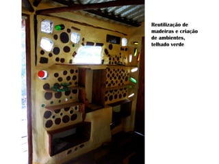 Reutilização de
madeiras e criação
de ambientes,
telhado verde
 