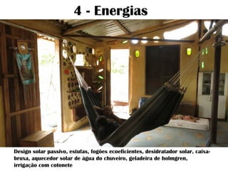 4 - Energias
Design solar passivo, estufas, fogões ecoeficientes, desidratador solar, caixa-
bruxa, aquecedor solar de água do chuveiro, geladeira de holmgren,
irrigação com cotonete
 