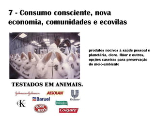 7 - Consumo consciente, nova
economia, comunidades e ecovilas
produtos nocivos à saúde pessoal e
planetária, cloro, flúor e outros,
opções caseiras para preservação
do meio-ambiente
 