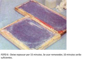 FOTO 6 - Deixe repousar por 15 minutos. Se usar removedor, 10 minutos serão
suficientes.
 