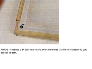 FOTO 5 - Fazemos a 2ª dobra no tecido, colocando uma tachinha e martelando para
prendê-la bem.
 