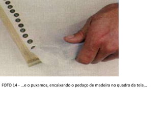 FOTO 14 - ...e o puxamos, encaixando o pedaço de madeira no quadro da tela...
 