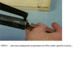 FOTO 3 - ...para que coloquemos os grampos no trilho, onde o gancho é preso,...
 