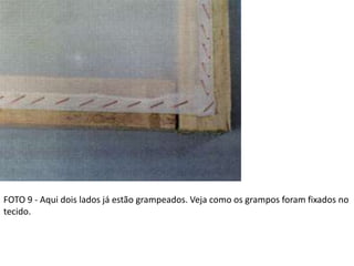FOTO 9 - Aqui dois lados já estão grampeados. Veja como os grampos foram fixados no
tecido.
 