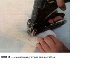 FOTO 11 - ...e colocamos grampos para prendê-lo.
 
