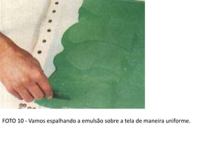 FOTO 10 - Vamos espalhando a emulsão sobre a tela de maneira uniforme.
 