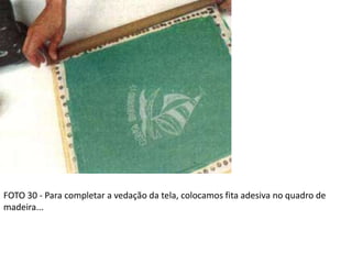 FOTO 30 - Para completar a vedação da tela, colocamos fita adesiva no quadro de
madeira...
 
