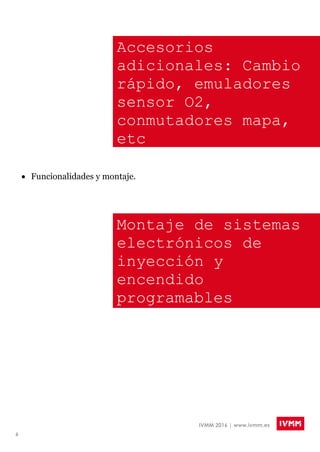 6
IVMM 2016 | www.ivmm.es
Montaje de sistemas
electrónicos de
inyección y
encendido
programables
Accesorios
adicionales: Cambio
rápido, emuladores
sensor O2,
conmutadores mapa,
etc
 Funcionalidades y montaje.
 