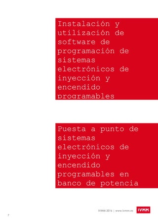 7
IVMM 2016 | www.ivmm.es
Instalación y
utilización de
software de
programación de
sistemas
electrónicos de
inyección y
encendido
programables
Puesta a punto de
sistemas
electrónicos de
inyección y
encendido
programables en
banco de potencia
 