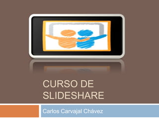 Curso de SlideShare Carlos Carvajal Chávez 