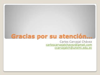 Gracias por su atención…Carlos Carvajal Chávezcarloscarvajalchavez@gmail.comccarvajalch@unemi.edu.ec