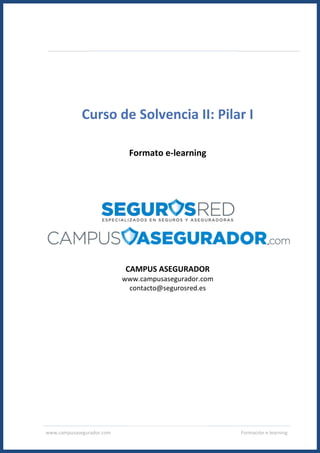 www.campusasegurador.com Formación e-learning
Curso de Solvencia II: Pilar I
Formato e-learning
CAMPUS ASEGURADOR
www.campusasegurador.com
contacto@segurosred.es
 