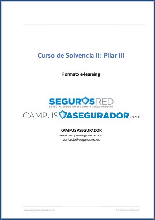 www.campusasegurador.com Formación e-learning
Curso de Solvencia II: Pilar III
Formato e-learning
CAMPUS ASEGURADOR
www.campusasegurador.com
contacto@segurosred.es
 