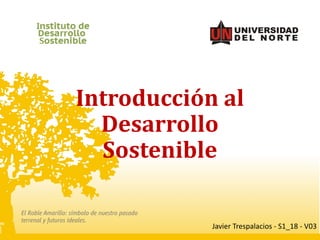 Introducción	al	
Desarrollo	
Sostenible
Javier	Trespalacios	- S1_18	- V03
 