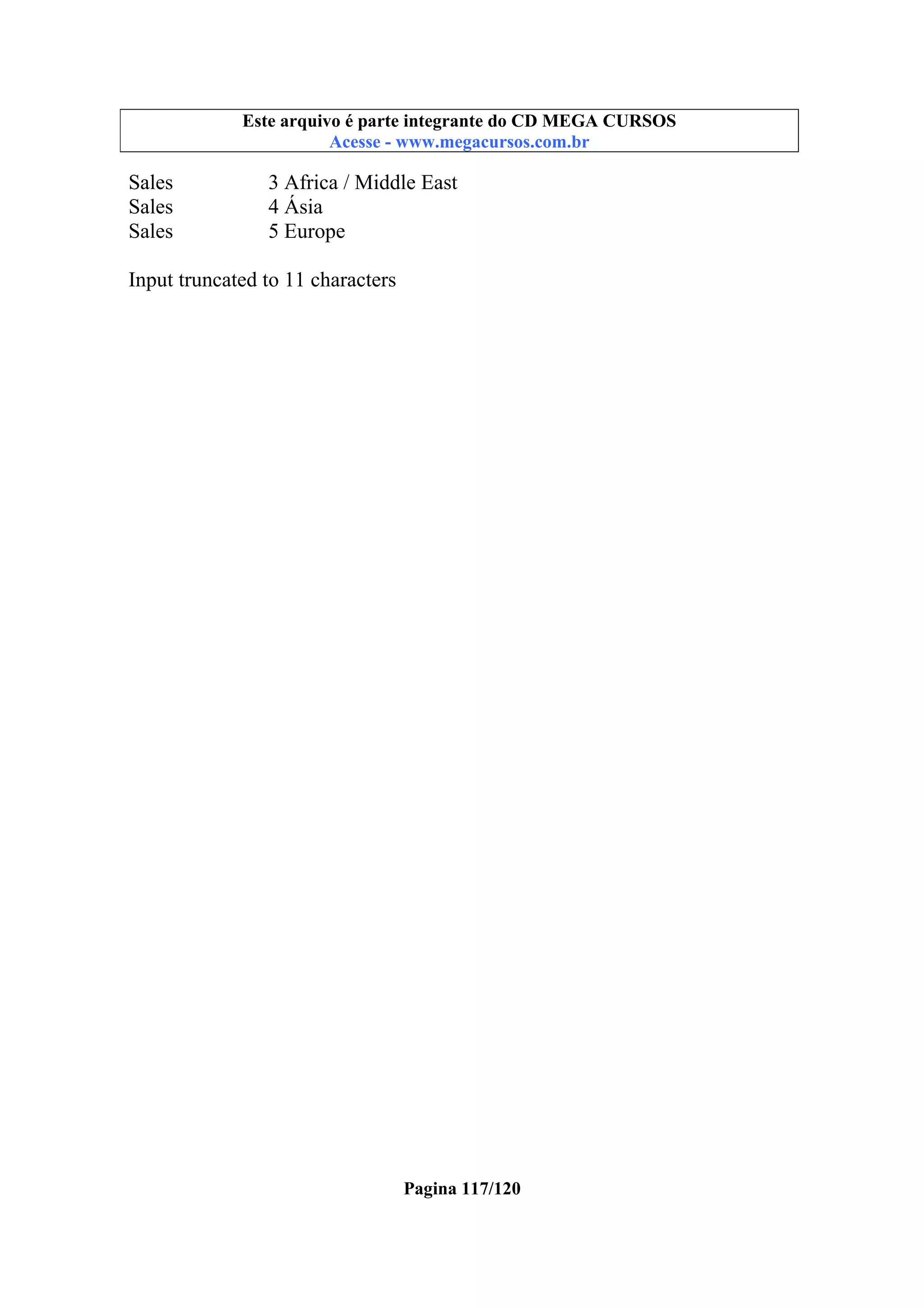 Este arquivo compõe a coletânea STC
Este arquivo é parte integrante do CD MEGA CURSOS
www.trabalheemcasaoverdadeiro.com.br
Acesse - www.megacursos.com.br

Sales
Sales
Sales

3 Africa / Middle East
4 Ásia
5 Europe

Input truncated to 11 characters

Pagina 117/120

 