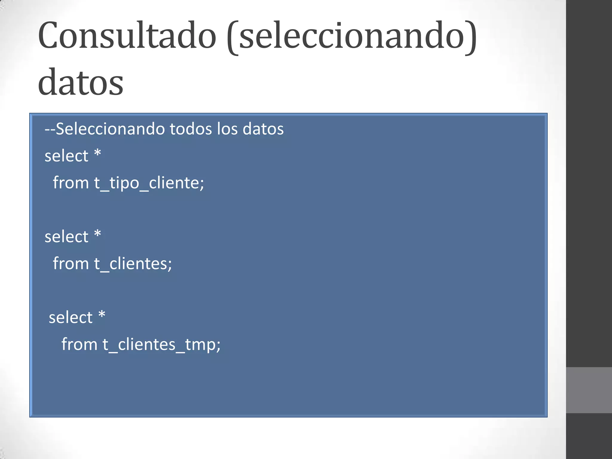 Consultado (seleccionando)
datos
--Seleccionando todos los datos
select *
from t_tipo_cliente;
select *
from t_clientes;
select *
from t_clientes_tmp;

 