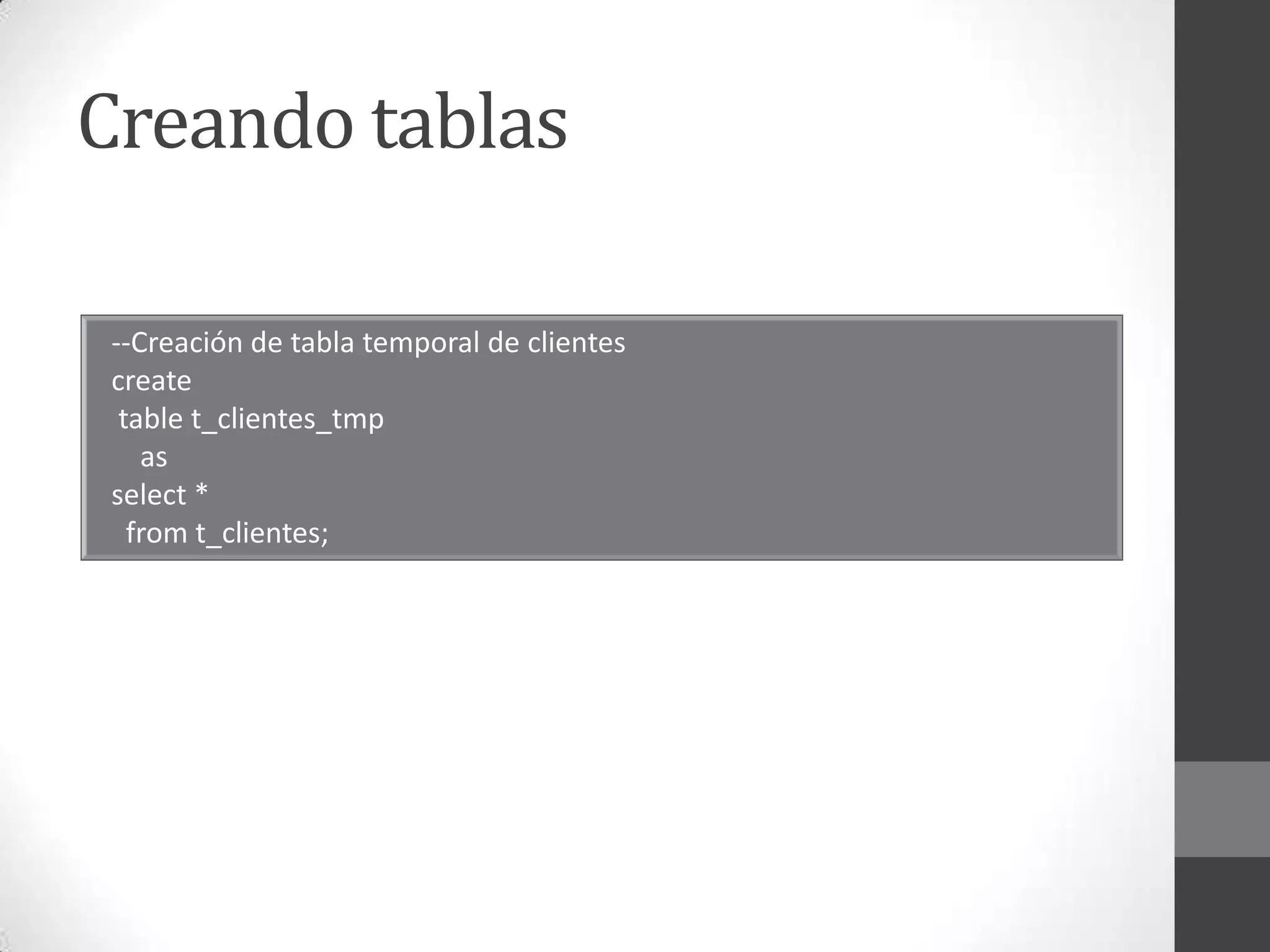 Creando tablas
--Creación de tabla temporal de clientes
create
table t_clientes_tmp
as
select *
from t_clientes;

 