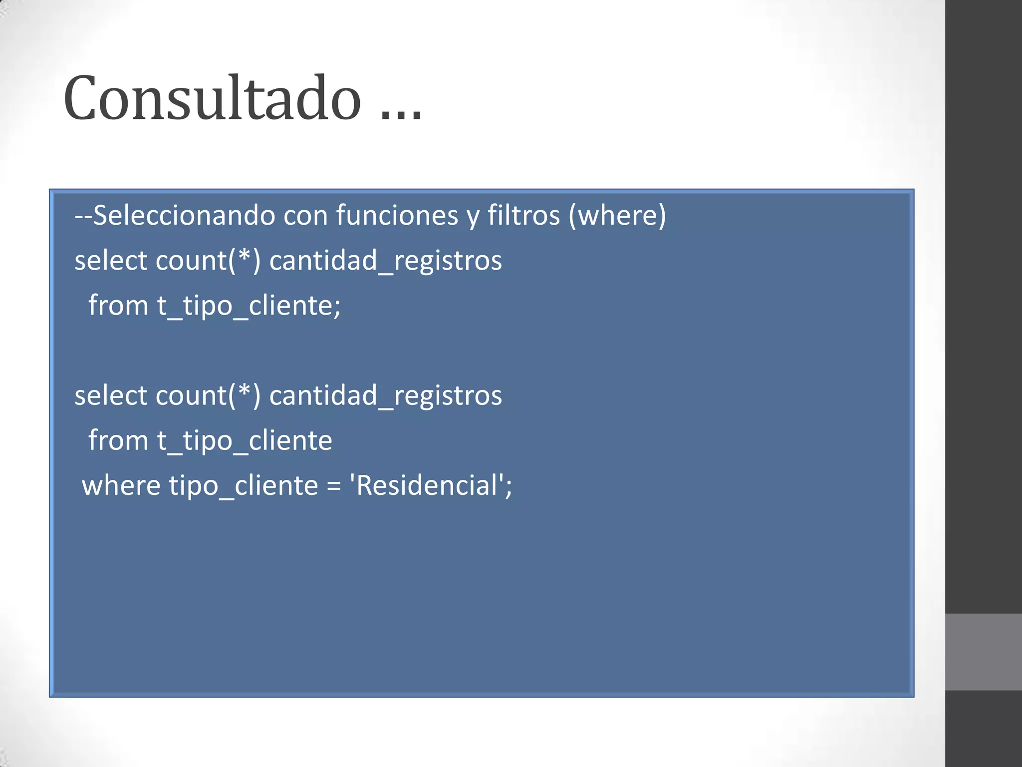 Consultado …
--Seleccionando con funciones y filtros (where)
select count(*) cantidad_registros
from t_tipo_cliente;
select count(*) cantidad_registros
from t_tipo_cliente
where tipo_cliente = 'Residencial';

 