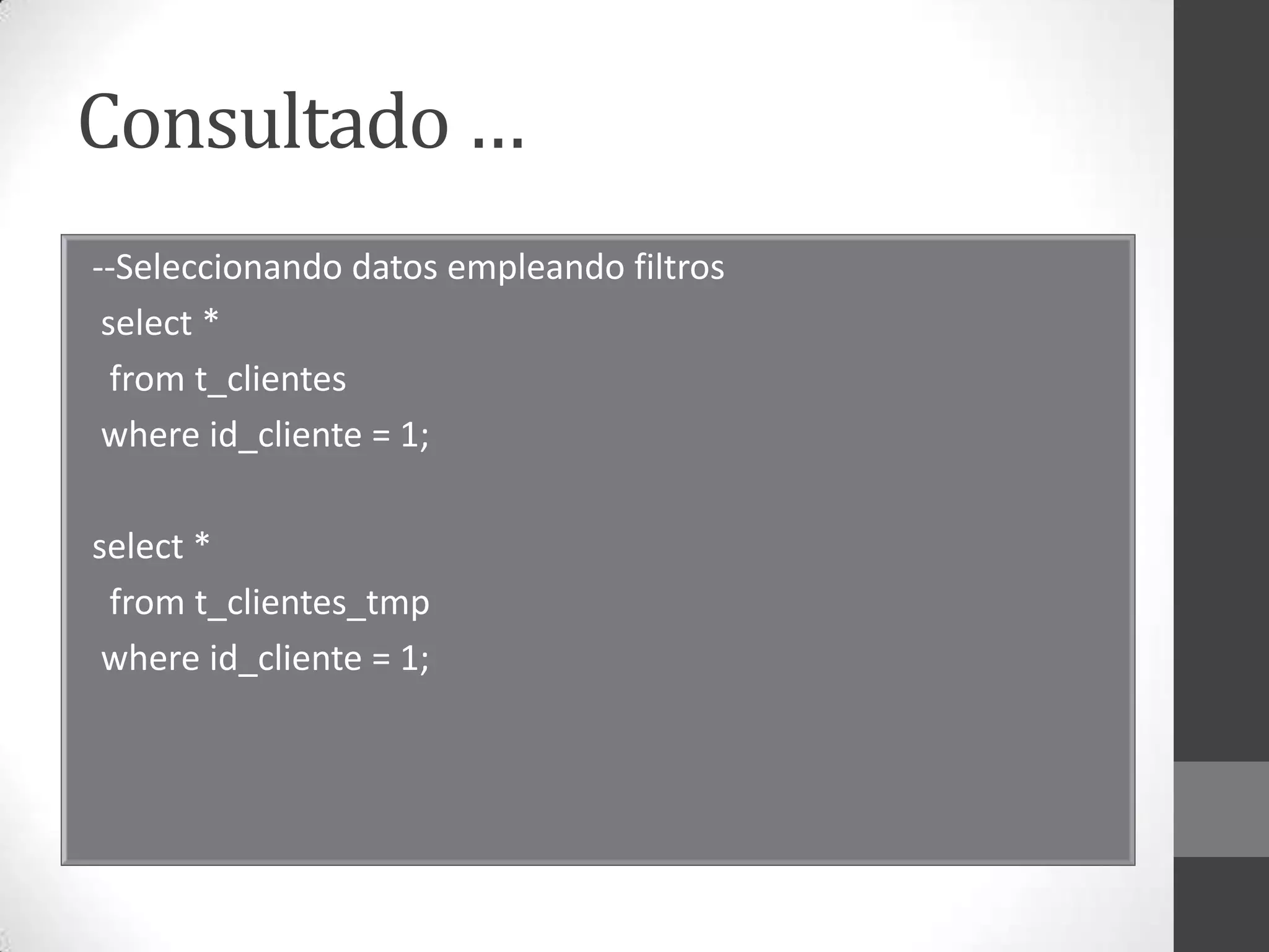 Consultado …
--Seleccionando datos empleando filtros
select *
from t_clientes
where id_cliente = 1;

select *
from t_clientes_tmp
where id_cliente = 1;

 