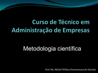 Metodologia científica


        Prof. Ms. Michel Willian Zimmermann de Almeida
 