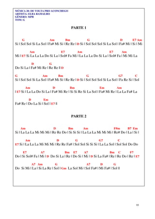 95
MÚSICA 20: DE VOLTA PRO ACONCHEGO
ARTISTA: ELBA RAMALHO
GÊNERO: MPB
TOM: G
PARTE 1
G Am Bm G D E7 Am
Si | Sol Sol Si La Sol | Fa# Mi Si | Re Re | D Si | Sol Sol Sol Si La Sol | Fa# Mi | Si | Mi
Am E7 Am E7 Am
Mi | E7 Si La La La Do Si La | Sol# Fa Mi | La La La Do Si La | Sol# Fa | Mi Mi La
D G
Do Si La | Fa# Mi Re | Re Re || D
G Am Bm G G7 C
Si | Sol Sol Si La Sol | Fa# Mi Si | Re Re | D Si | Sol Sol Sol Si La Sol | Fa Re Si | Sol
Am D Bm Em Am
| E7 Si | La La Do Si La | Fa# Mi Re | Si Si Re Si La Sol | Fa# Mi Re | La La Fa# La
D Em
Fa# Re | Do La Si | Sol | E7 ||
PARTE 2
Am D Bm Am F#m B7 Em
Si | La La La Mi Mi Mi | Re Re Do | Si Si Si | La La La Mi Mi Mi | Re# Do | La | Si |
Am D G G7 C
E7 Si | La La La Mi Mi Mi | Re Re Fa# | Sol Sol Si Si Si | La La Sol | Sol Sol Do Do
E7 A7 Bm E7 A7 Bm C F7
Do | Si Sol# Fa | Mi | D Do Si La | Re | Do Si | Mi | D Si La Fa# | Re | Re Do | Re | E7
A7 Am G A7 D G
Do Si Mi | La | Si La Re | Sol | Gm La Sol Mi | Sol Fa# | Mi Fa# | Sol ||
 