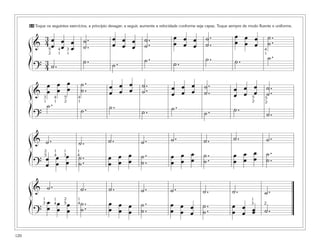 120
64 Toque os seguintes exercícios, a princípio devagar; a seguir, aumente a velocidade conforme seja capaz. Toque sempre de modo fluente e uniforme.
&
3
4 œ
œ
œ
œ
œ
œ
˙ .
.˙
œ
œ
œ
œ
œ
œ
˙.
.˙
œ
œ
œ
œ
œ
œ
˙.
.˙
œ
œ
œ
œ
œ
œ
˙.
.˙
?
3
4 ˙ .
˙ . ˙. ˙.
˙.
˙. ˙. ˙.
&
œ
œ
œ
œ
œ
œ
˙ .
.˙ œ
œ
œ
œ
œ
œ
˙.
.˙ œ
œ
œ
œ
œ
œ
˙.
.˙ œ
œ
œ
œ
œ
œ
˙.
.˙
?
˙ .
˙ . ˙.
˙. ˙.
˙. ˙.
˙.
& ˙. ˙. ˙ . ˙. ˙. ˙. ˙. ˙.
?
œ
œ
œ
œ
œ
œ
˙.
.˙
œ
œ
œ
œ
œ
œ
˙.
.˙
œ
œ
œ
œ
œ
œ
˙.
.˙
œ
œ
œ
œ
œ
œ
˙.
.˙
& ˙. ˙. ˙ . ˙. ˙. ˙ . ˙. ˙.
?
œ
œ œ
œ œ
œ
˙..˙
œ
œ œ
œ œ
œ
˙.
.˙
œ
œ œ
œ
œ
œ
˙ ..˙
œ
œ
œ
œ œœ ˙.
1
3
1
4
2
5
1
4
1
3 2
2
5
1
4
1
3
1
4
3
1
4
1
5
2
4
1
5
2
4
1
3
1
ß
Í
ß
Í
ß
Í
ß
Í
4
1
5
2
5
2
 
