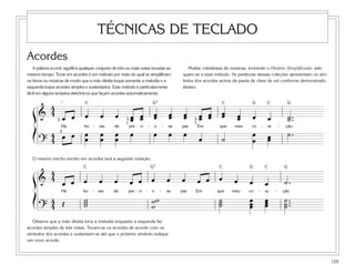 129
Acordes
A palavra acorde significa qualquer conjunto de três ou mais notas tocadas ao
mesmo tempo. Tocar em acordes é um método por meio do qual se simplificam
os hinos ou músicas de modo que a mão direita toque somente a melodia e a
esquerda toque acordes simples e sustentados. Esse método é particularmente
fácil em alguns teclados eletrônicos que façam acordes automaticamente.
O mesmo trecho escrito em acordes terá a seguinte notação:
Observe que a mão direita toca a melodia enquanto a esquerda faz
acordes simples de três notas. Tocam-se os acordes de acordo com os
símbolos dos acordes e sustentam-se até que o próximo símbolo indique
um novo acorde.
Muitas coletâneas de músicas, incluindo o Hinário Simplificado, ade-
quam-se a esse método. As partituras dessas coleções apresentam os sím-
bolos dos acordes acima da pauta de clave de sol conforme demonstrado
abaixo:
TÉCNICAS DE TECLADO
C G7 C G C G
&
4
4 œ œ œ œ œ œœ œœ œœ œœ œœ œœ œœ œœ œœ œ œ ˙ ..˙
Há ho - ras de pre - ci - o - sa paz Em que meu co - ra - ção
?
4
4 œ œ œœ œœ œœ œ œ œ œ œ ˙ œ
œ œœ ˙ .
ß
Í
2
3
3 3
1 1
[
C G7 C G C G
&
44 œ œ œ œ œ œ œ œ œ œ œ œ œ œ œ œ ˙ .
Há ho - ras de pre - ci - o - sa paz Em que meu co - ra - ção
?
44 Œ www www
˙˙˙ œœœ
œœœ
˙ ...˙˙
ß
Í
 