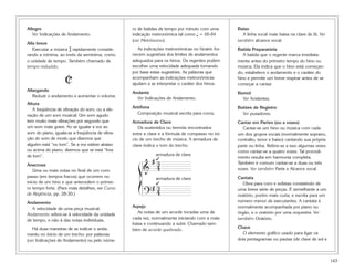 Allegro                                          ro de batidas de tempo por minuto com uma       Baixo
   Ver Indicações de Andamento.                  indicação metronômica tal como q = 66-84          A linha vocal mais baixa na clave de fá. Ver
                                                 (ver Metrônomo).                                também alcance vocal.
Alla breve
   Executar a música $ rapidamente conside-         As indicações metronômicas no hinário for-   Batida Preparatória
rando a mínima, ao invés da semínima, como       necem sugestões dos limites de andamentos          A batida que o regente marca imediata-
o unidade de tempo. Também chamado de            adequados para os hinos. Os regentes podem      mente antes do primeiro tempo do hino ou
tempo reduzido.                                  escolher uma velocidade adequada tomando        música. Ela indica que o hino está começan-

                    C                            por base estas sugestões. As palavras que
                                                 acompanham as indicações metronômicas
                                                 ajudam a se interpretar o caráter dos hinos.
                                                                                                 do, estabelece o andamento e o caráter do
                                                                                                 hino e permite um breve respirar antes de se
                                                                                                 começar a cantar.
Allargando
                                                 Andante                                         Bemol
   Reduzir o andamento e aumentar o volume.
                                                   Ver Indicações de Andamento.                    Ver Acidentes.
Altura
   A freqüência de vibração do som, ou a ele-    Antífona                                        Botões de Registro
vação de um som musical. Um som agudo              Composição musical escrita para coros.          Ver puxadores.
tem muito mais vibrações por segundo que         Armadura de Clave                               Cantar em Partes (ou a vozes)
um som mais grave. Ao se igualar a voz ao           Os sustenidos ou bemóis encontrados             Cantar-se um hino ou música com cada
som do piano, iguala-se a freqüência de vibra-   entre a clave e a fórmula de compasso no iní-   um dos grupos vocais (normalmente soprano,
ção do som de modo que dizemos que               cio de um trecho de música. A armadura de       contralto, tenor e baixo) cantando sua própria
alguém está “no tom”. Se a voz estiver abaixo    clave indica o tom do trecho.                   parte ou linha. Refere-se a isso algumas vezes
ou acima do piano, dizemos que se está “fora                                                     como cantar-se a quatro vozes. Tal procedi-
                                                            armadura de clave
                                                      #3
de tom”.                                                    ➞                                    mento resulta em harmonia completa.

                                                    ß& 4
Anacruse                                                                                         Também é comum cantar-se a duas ou três
   Uma ou mais notas no final de um com-                                                         vozes. Ver também Parte e Alcance vocal.
passo (em tempos fracos) que ocorrem no                      armadura de clave                   Cantata
início de um hino e que antecedem o primei-
                                                    Í       #4
                                                             3                                      Obra para coro e solistas consistindo de
                                                            ➞




ro tempo forte. (Para mais detalhes, ver Curso
                                                        ?
                                                                                                 uma breve série de peças. É semelhante a um
de Regência, pp. 28-30.)                                                                         oratório, porém mais curta, e escrita para um
Andamento                                                                                        número menor de executantes. A cantata é
   A velocidade de uma peça musical.             Arpejo                                          normalmente acompanhada por piano ou
Andamento refere-se à velocidade da unidade         As notas de um acorde tocadas uma de         órgão, e o oratório por uma orquestra. Ver
de tempo, e não à das notas individuais.         cada vez, normalmente iniciando com a mais      também Oratório.
                                                 baixa e continuando a subir. Chamado tam-
   Há duas maneiras de se indicar o anda-                                                        Chave
                                                 bém de acorde quebrado.
mento no início de um trecho: por palavras                                                         O elemento gráfico usado para ligar os
(ver Indicações de Andamento) ou pelo núme-                                                      dois pentagramas ou pautas (de clave de sol e



                                                                                                                                                  143
 