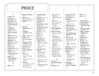 ÍNDICE
          A             Batida preparatória,    “Comigo Habita”,           organização nas         “Dá-nos, Tu, ó Pai     Dolce, 145
                         143                     20, 31                      áreas em               Bondoso”, 85          Dueto, 145
A capela, 142
                        Bemol, 62, 63,          Compassos, 11, 144           desenvolvimento,      Decrescendo, 145
A tempo, 142
                         68–69, 72, 142–143     Conjunto, 144                122                   Dedilhado                        E
Acelerando, 142
                        Bequadro, 62, 63,       Conselhos aos              partes do, 1             importância do bom,   Encarregado de
Acentuação, 142
                         142                     alunos, 3                 plano de aula, 128         126                  música da ala, 122
Acidentes, 62, 142
                                                Consultor de música        professores do,          regras de, 133        Encarregado de
Acompanhamento,                  C                                           122–27
                                                 da ala, 122                                       “Deus, Escuta-nos       música da estaca,
 142
                        Cadência                Consultor de música        propósito do, 1          Orar”, 84, 87          122
Acompanhar               introdutórias, 116,     da estaca, 122           Curso de Regência,       “Deus Nos Rege         “Enquanto Unidos
 cantores, 127           126                    Contralto, 144             1, 2, 9, 123             Com Amor”, 39, 56,     em Amor”, 79
Acorde, 129, 142        “Cantando                                         Curso de Teclado
                                                Cópulas, 141,144                                    70–71                 Ensino, métodos
Acorde de sétima,        Louvamos”, 108,                                   bênçãos de se fazer                             eficientes de,
                                                Coral, 144                                         “Deus Tal Amor por
 131                     132                                                 o, 4                                          124–25
                                                Cordas, 140                                         Nós Mostrou”, 40,
Adagio, 142, 147        Cantar a vozes, 143                                certificado de           60–61                 Escala, 145
Alcance vocal, 142                              Coro, 144
                        Cantata, 143                                         conclusão, 155        Dever de Casa          Estribilho, 145
Alla breve, 143                                 Crescendo, 145
                        “Careço de Jesus”,                                 componentes do, 2        importância do, 124   Estrofe, 145
Allargando, 143                                 Cruzamento de
                         90                                                deveres do professor,    passar, 124, 126,     Estrófico, 145
                                                 dedos, 134–135
Allegretto, 142, 147    Cartões de notas                                     123–125                  128                 “Estudando as
                                                 escrever na partitura,
Allegro, 143, 147        musicais, 1, 2, 44,                               estabelecer              plano de aula para,    Escrituras”, 81
                                                   126
Altura, 143              46, 48, 125, 126                                    objetivos, 4             128                 “Eu Sei que Deus
                                                 tocar usando, 8,
Anacruse, 39            Certificado, 155                                   estímulo no, 4          Diapasões, 140, 145     Vive”, 89
                                                   24–31
Andamento, 14, 143      Chave, 42, 143                                     instruções para o, 3    Diminuendo, 145        “Eu Sei Que Vive
                                                Curso Básico de
Andante, 143, 147       Círculo de Quintas,      Música                    materiais para o, 1     Dinâmica, 145           Meu Senhor”, 137
Antífona, 143            144                                               objetivos do, 2         Diretrizes             Exercícios diários,
                                                 diretrizes básicas
Armadura de clave,      Clave, 144                 para o, 123             propósito do, 2          para o                 54–55, 65, 69,
 72, 116, 143            de dó, 144                                        sugestões para se          estabelecimento      73–74, 76–77, 114,
                                                 introdução ao, 1
Arpejo, 143              de fá, 42, 72, 116,                                 lecionar o, 126–27       dos cursos,          117–20
                                                 materiais para o, 1,
Auxílios Práticos, 3,      144                                                                        122–23              Exercícios práticos,
                                                   2
 parte interna da        de sol, 42, 72, 116,                                       D               para professores,      17, 26, 34–38, 45,
                                                 objetivos do, 1, 122
 última capa               144                                                                        122–28               47, 49, 51, 83, 101,
                                                 organização no lar,      Da capo, 145
                        Colcheias,                                                                 Dó central,             124, 126, 128,
                                                   123                    “Da Corte Celestial”,
          B                                                                                         localização, 32        138–39
                         nome rítmico das, 82    organização nas alas      80
                                                                                                   “Doce é o Trabalho”,   Expressão, 145
Baixo, 143               treino das, 83            e ramos, 122           Dal segno, 145
                         valor das, 82, 149                                                         21



                                                                                                                                                  157
 