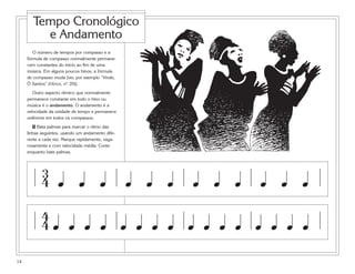 Tempo Cronológico
         e Andamento
        O número de tempos por compasso e a
     fórmula de compasso normalmente permane-
     cem constantes do início ao fim de uma
     música. Em alguns poucos hinos, a fórmula
     de compasso muda [ver, por exemplo “Vinde,
     Ó Santos” (Hinos, nº 20)].

        Outro aspecto rítmico que normalmente
     permanece constante em todo o hino ou
     música é o andamento. O andamento é a
     velocidade da unidade de tempo e permanece
     uniforme em todos os compassos.

       5 Bata palmas para marcar o ritmo das
     linhas seguintes, usando um andamento dife-
     rente a cada vez. Marque rapidamente, vaga-
     rosamente e com velocidade média. Conte
     enquanto bate palmas.



            3
            4 œ œ œ                                œ œ œ   œ œ œ   œ œ œ
            4
            4œ œ œ œ œ œ œ œ œ œ œ œ œ œ œ œ

14
 
