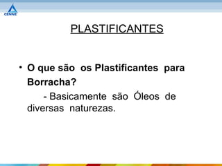 PLASTIFICANTES


• O que são os Plastificantes para
  Borracha?
      - Basicamente são Óleos de
  diversas naturezas.
 