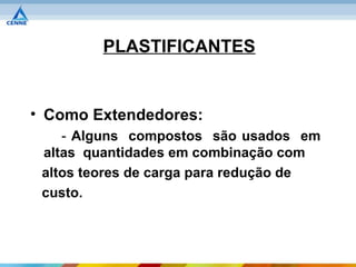 PLASTIFICANTES


• Como Extendedores:
    - Alguns compostos são usados em
 altas quantidades em combinação com
 altos teores de carga para redução de
 custo.
 