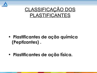 CLASSIFICAÇÃO DOS
          PLASTIFICANTES



• Plastificantes de ação química
 (Peptizantes) .

• Plastificantes de ação física.
 