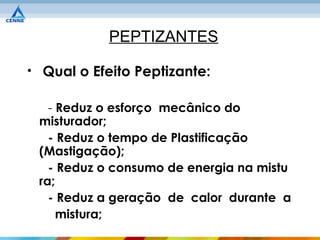 PEPTIZANTES

• Qual o Efeito Peptizante:

   - Reduz o esforço mecânico do
 misturador;
   - Reduz o tempo de Plastificação
 (Mastigação);
   - Reduz o consumo de energia na mistu
 ra;
   - Reduz a geração de calor durante a
     mistura;
 