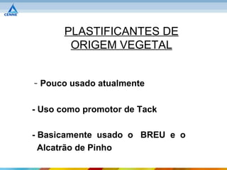 PLASTIFICANTES DE
        ORIGEM VEGETAL


- Pouco usado atualmente

- Uso como promotor de Tack

- Basicamente usado o BREU e o
  Alcatrão de Pinho
 