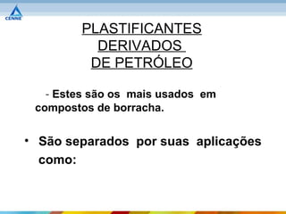 PLASTIFICANTES
           DERIVADOS
          DE PETRÓLEO

   - Estes são os mais usados em
 compostos de borracha.


• São separados por suas aplicações
  como:
 