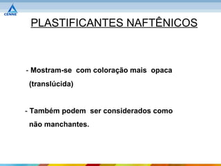 PLASTIFICANTES NAFTÊNICOS



- Mostram-se com coloração mais opaca
 (translúcida)


- Também podem ser considerados como
 não manchantes.
 